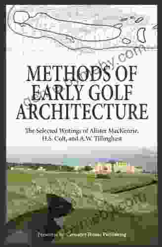 Methods Of Early Golf Architecture: The Selected Writings Of Alister MacKenzie H S Colt And A W Tillinghast (Volume 1)