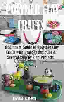 POLYMER CLAY CRAFTS: Beginners Guide To Polymer Clay Crafts With Basic Techniques Several Step By Step Projects