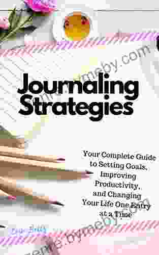 Journaling Strategies: Your Complete Guide to Setting Goals Improving Productivity and Changing Your Life One Entry at a Time