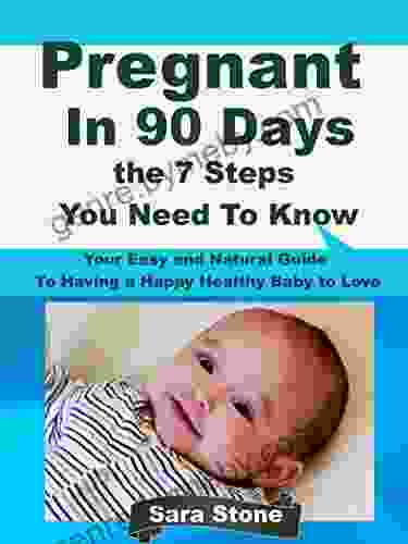 Pregnant In 90 Days The 7 Steps You Need To Know: Your Easy And Natural Guide To Having A Happy Healthy Baby To Love