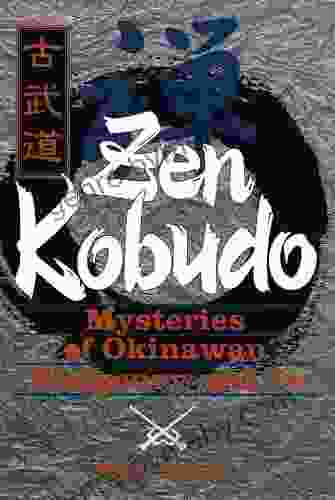 Zen Kobudo: Mysteries Of Okinawan Weaponry And Te